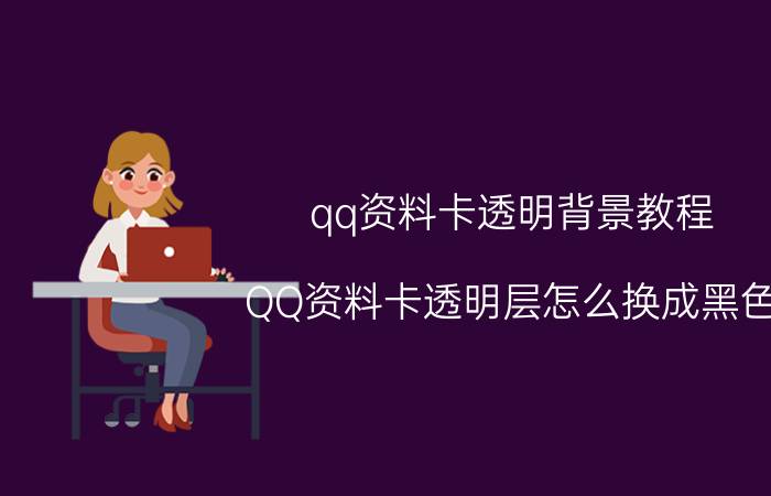 qq资料卡透明背景教程 QQ资料卡透明层怎么换成黑色？